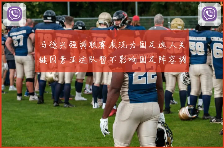 马德兴强调联赛表现为国足选人关键因素亚运队暂不影响国足阵容调整