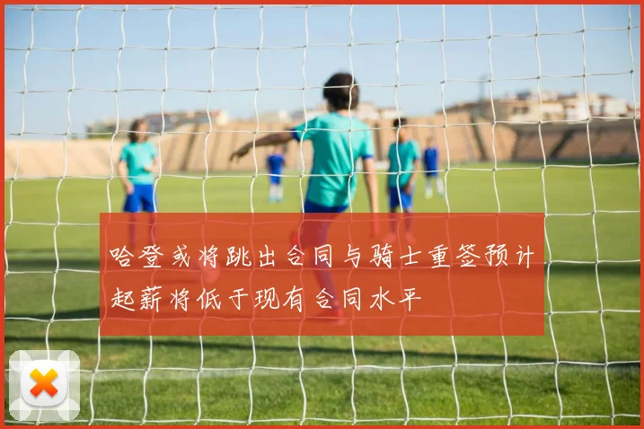 哈登或将跳出合同与骑士重签预计起薪将低于现有合同水平