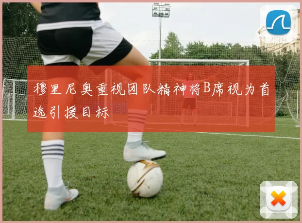 穆里尼奥重视团队精神将B席视为首选引援目标