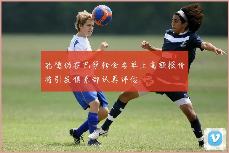 孔德仍在巴萨转会名单上高额报价将引发俱乐部认真评估