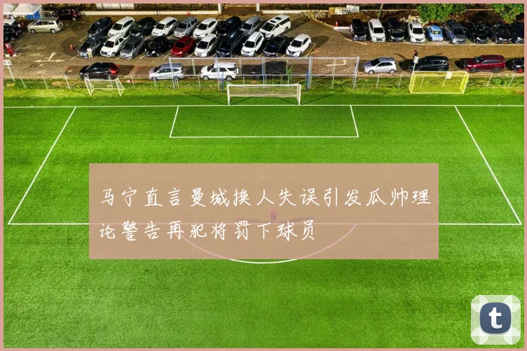 马宁直言曼城换人失误引发瓜帅理论警告再犯将罚下球员